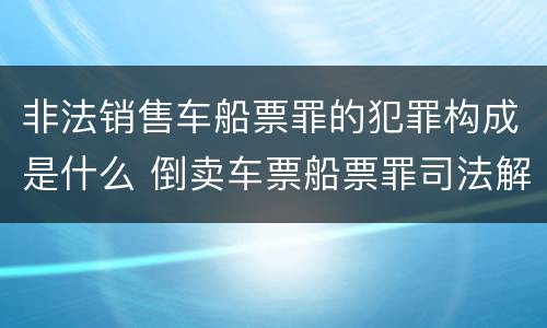 非法销售车船票罪的犯罪构成是什么 倒卖车票船票罪司法解释