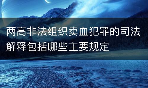 两高非法组织卖血犯罪的司法解释包括哪些主要规定