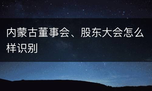 内蒙古董事会、股东大会怎么样识别