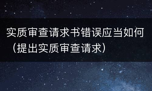 实质审查请求书错误应当如何（提出实质审查请求）