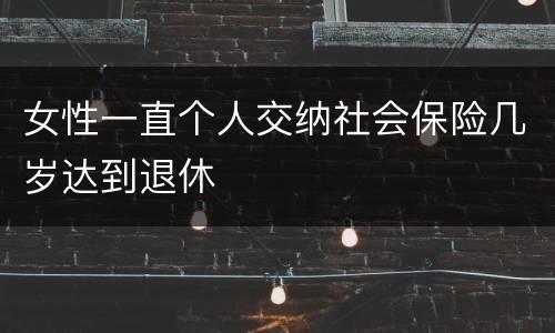 女性一直个人交纳社会保险几岁达到退休