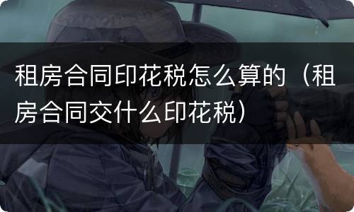 租房合同印花税怎么算的（租房合同交什么印花税）