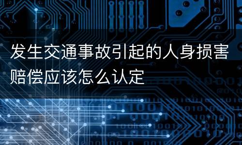 发生交通事故引起的人身损害赔偿应该怎么认定