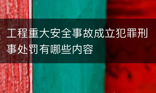 工程重大安全事故成立犯罪刑事处罚有哪些内容