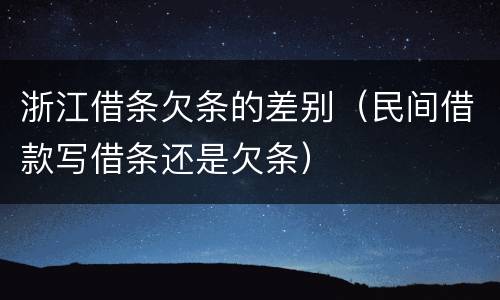 浙江借条欠条的差别（民间借款写借条还是欠条）