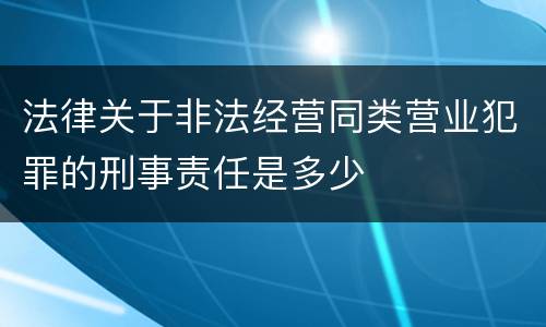 法律关于非法经营同类营业犯罪的刑事责任是多少