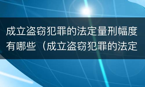 成立盗窃犯罪的法定量刑幅度有哪些（成立盗窃犯罪的法定量刑幅度有哪些规定）