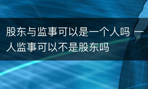 股东与监事可以是一个人吗 一人监事可以不是股东吗