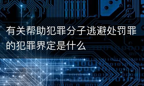 有关帮助犯罪分子逃避处罚罪的犯罪界定是什么