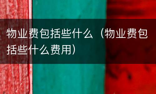 物业费包括些什么(物业费包括些什么费用)