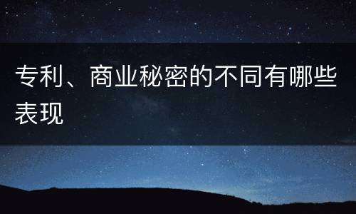 专利、商业秘密的不同有哪些表现
