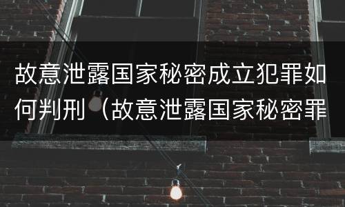 故意泄露国家秘密成立犯罪如何判刑（故意泄露国家秘密罪是行为犯吗）