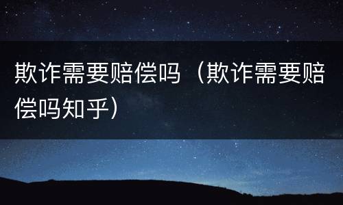 欺诈需要赔偿吗（欺诈需要赔偿吗知乎）
