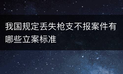 我国规定丢失枪支不报案件有哪些立案标准