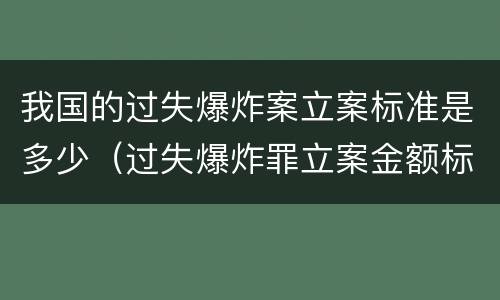 我国的过失爆炸案立案标准是多少（过失爆炸罪立案金额标准）