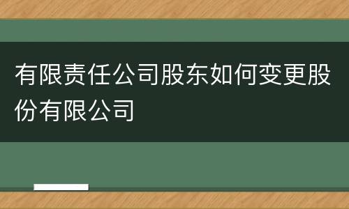 有限责任公司股东如何变更股份有限公司