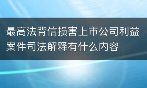 最高法背信损害上市公司利益案件司法解释有什么内容