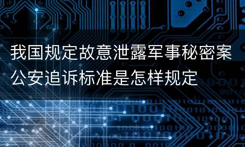 我国规定故意泄露军事秘密案公安追诉标准是怎样规定