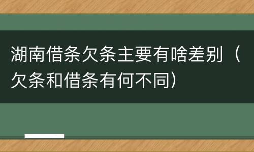 湖南借条欠条主要有啥差别（欠条和借条有何不同）