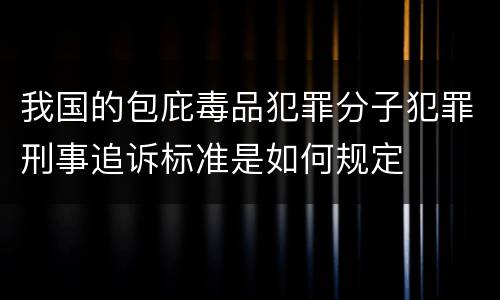 我国的包庇毒品犯罪分子犯罪刑事追诉标准是如何规定