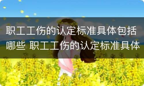 职工工伤的认定标准具体包括哪些 职工工伤的认定标准具体包括哪些内容