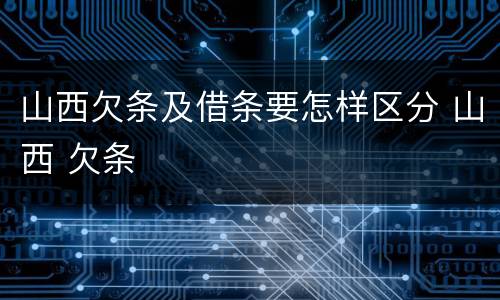 山西欠条及借条要怎样区分 山西 欠条