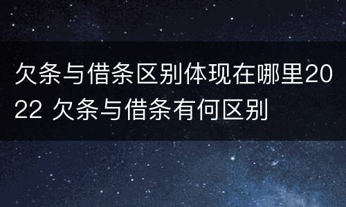 欠条与借条区别体现在哪里2022 欠条与借条有何区别