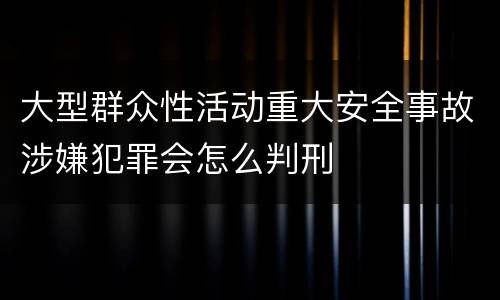 大型群众性活动重大安全事故涉嫌犯罪会怎么判刑