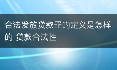 合法发放贷款罪的定义是怎样的 贷款合法性