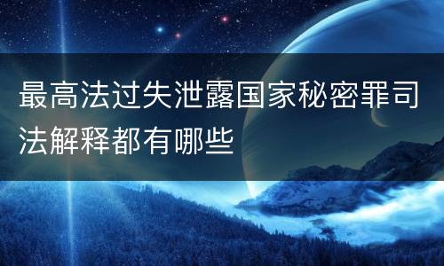 最高法过失泄露国家秘密罪司法解释都有哪些