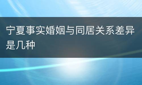 宁夏事实婚姻与同居关系差异是几种