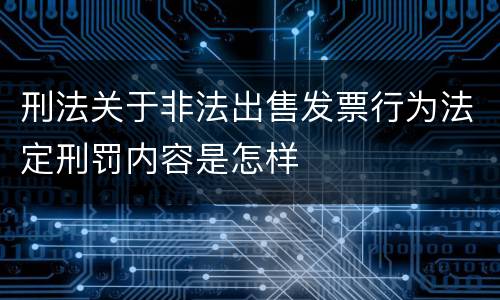 刑法关于非法出售发票行为法定刑罚内容是怎样
