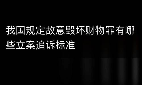 我国规定故意毁坏财物罪有哪些立案追诉标准