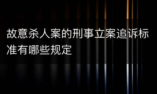 故意杀人案的刑事立案追诉标准有哪些规定