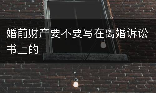 婚前财产要不要写在离婚诉讼书上的