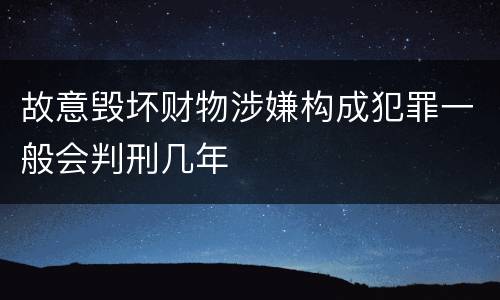 故意毁坏财物涉嫌构成犯罪一般会判刑几年