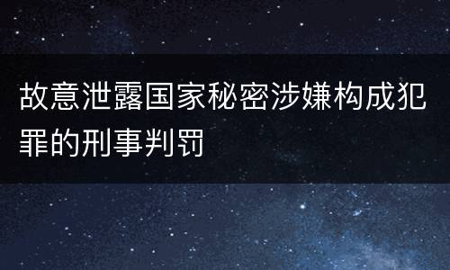 故意泄露国家秘密涉嫌构成犯罪的刑事判罚