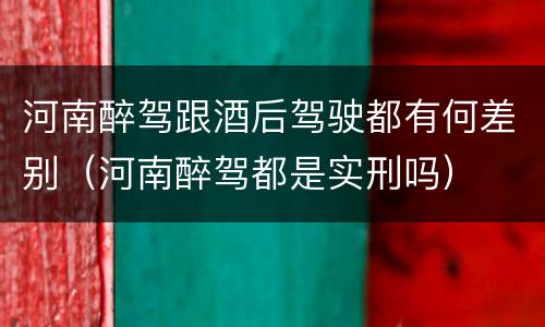 河南醉驾跟酒后驾驶都有何差别（河南醉驾都是实刑吗）