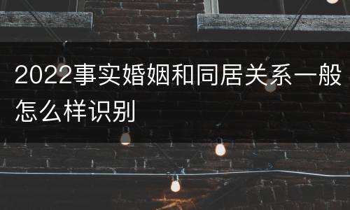2022事实婚姻和同居关系一般怎么样识别