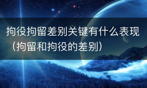 拘役拘留差别关键有什么表现（拘留和拘役的差别）