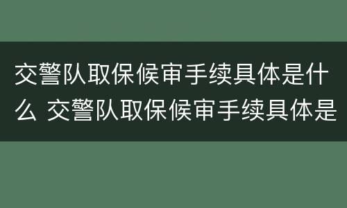 交警队取保候审手续具体是什么 交警队取保候审手续具体是什么内容