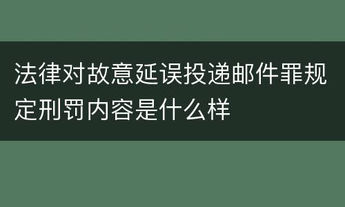 法律对故意延误投递邮件罪规定刑罚内容是什么样