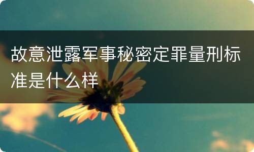 故意泄露军事秘密定罪量刑标准是什么样