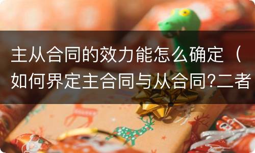 主从合同的效力能怎么确定（如何界定主合同与从合同?二者的效力有何关联）