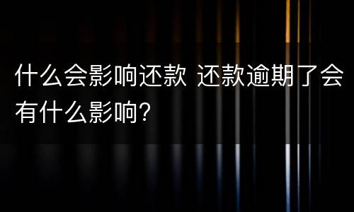 什么会影响还款 还款逾期了会有什么影响?