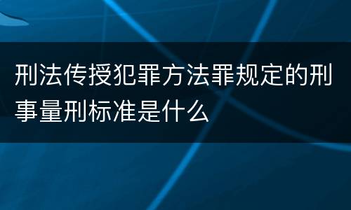刑法传授犯罪方法罪规定的刑事量刑标准是什么