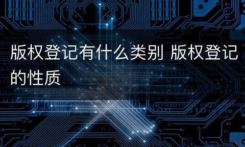 版权登记有什么类别 版权登记的性质