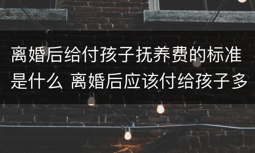 离婚后给付孩子抚养费的标准是什么 离婚后应该付给孩子多少抚养费