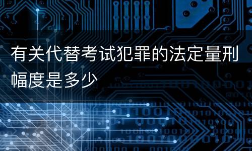 有关代替考试犯罪的法定量刑幅度是多少