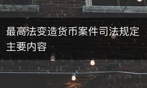 最高法变造货币案件司法规定主要内容